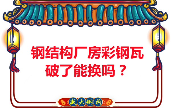 鋼結構廠房彩鋼瓦破了能換嗎?聽聽大同鋼結構公司怎么說
