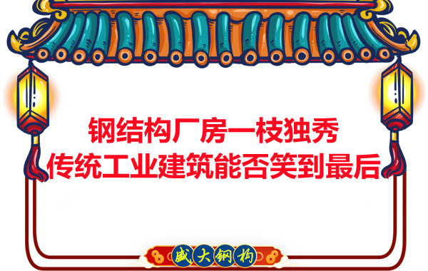 鋼結構廠房一枝獨秀,傳統(tǒng)工業(yè)建筑能否笑到最后