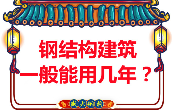 長治鋼結構加工:鋼結構建筑一般能用幾年?
