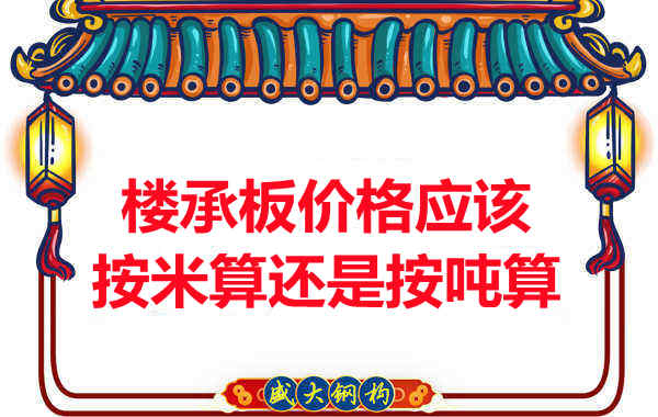 樓承板價格按平方還是按噸算?樓承板廠家告訴你真相