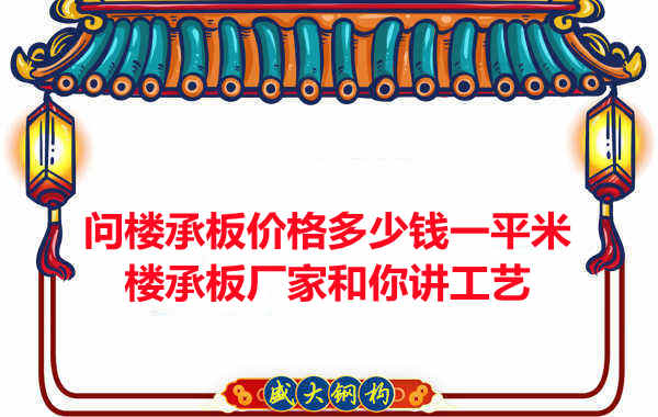 問樓承板價格多少錢一平米?樓承板廠家和你講工藝
