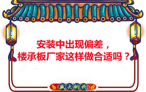安裝過程中出現偏差,樓承板廠家這樣做合適嗎?