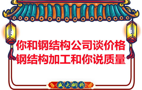 你和鋼結構公司談價格,鋼結構加工和你說質量