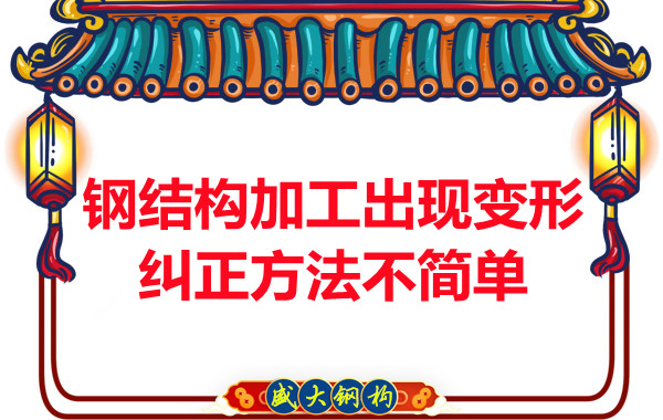 鋼結構加工出現變形,糾正方法可不簡單