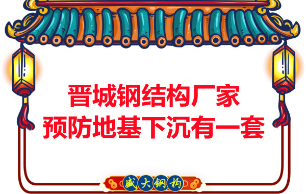 晉城鋼結構廠家預防鋼結構建筑地基下沉的確有一套
