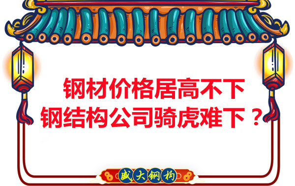 鋼材價(jià)格居高不下,鋼結(jié)構(gòu)公司騎虎難下?