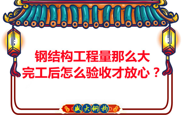 鋼結(jié)構(gòu)工程量那么大,完工后怎么驗(yàn)收才放心?