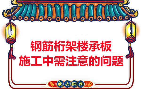 鋼筋桁架樓承板施工中應注意哪些問題?