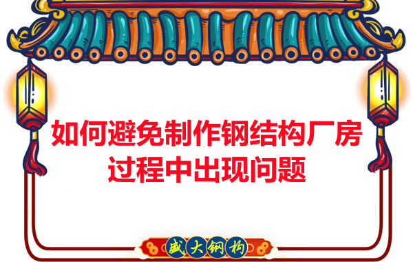 如何避免制作鋼結構廠房過程中出現問題,建議您看這幾點