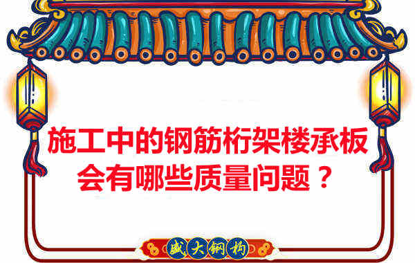 施工中的鋼筋桁架樓承板會有哪些質量問題?