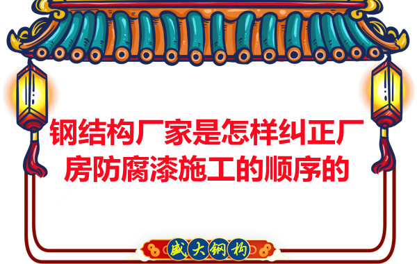 鋼結構廠家:怎樣糾正廠房防腐漆施工的順序