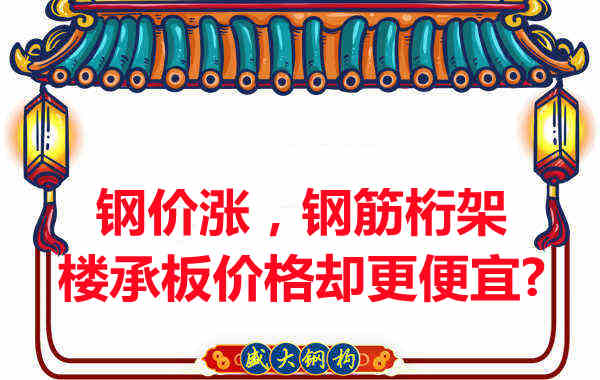 鋼價在漲,鋼筋桁架樓承板價格卻更便宜?