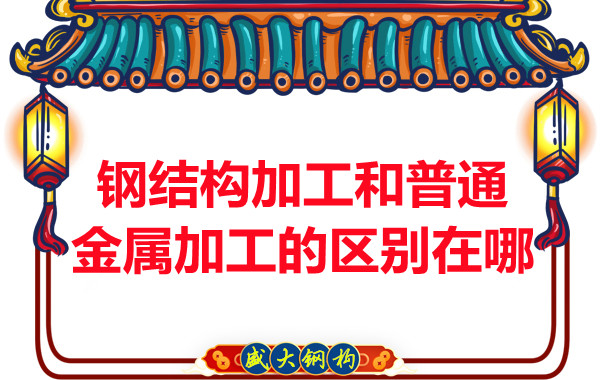 鋼結構加工和普通金屬加工的區別在哪