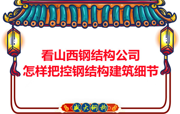 看山西鋼結構公司怎樣把控鋼結構建筑細節
