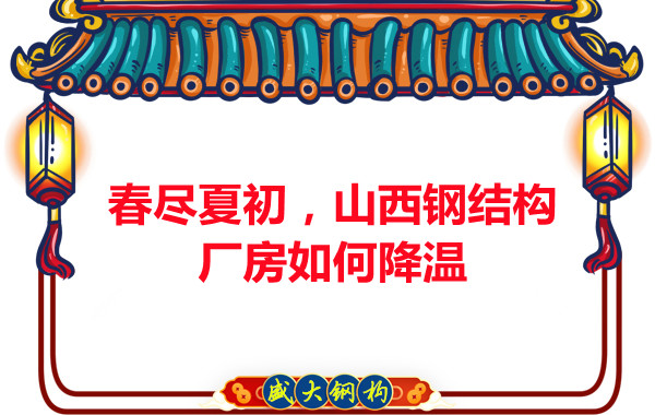 春盡夏初,山西鋼結(jié)構(gòu)廠房如何降溫