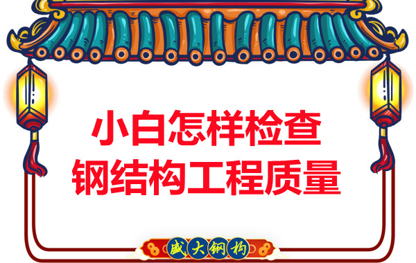 山西鋼結構公司:小白怎樣檢查鋼結構工程質量