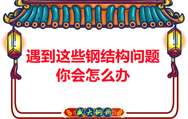 山西鋼結(jié)構(gòu)公司:遇到這些鋼結(jié)構(gòu)問(wèn)題你會(huì)怎么辦