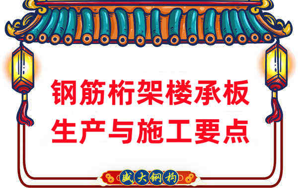樓承板廠家:鋼筋桁架樓承板生產與施工要點