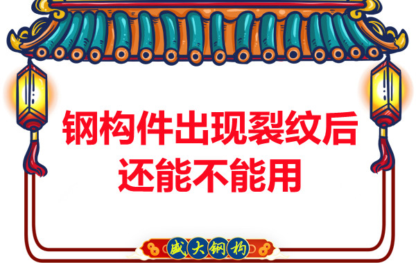 山西鋼結構廠家:鋼構件出現裂紋后還能不能用