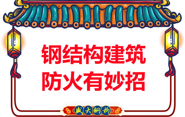 山西鋼結(jié)構(gòu)廠家:鋼結(jié)構(gòu)建筑防火有妙招