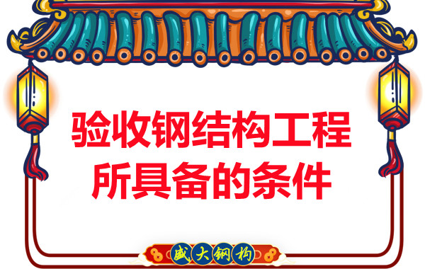 山西鋼結(jié)構(gòu)廠家:驗收鋼結(jié)構(gòu)工程所具備的條件