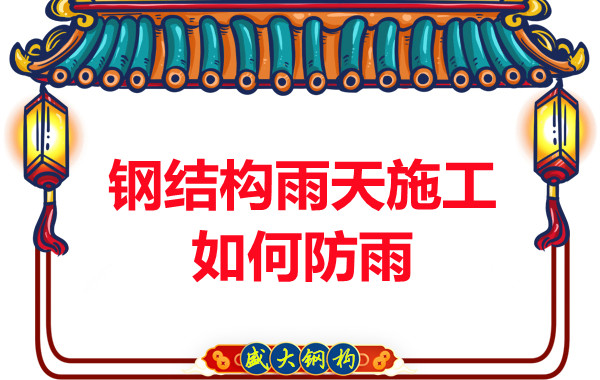 山西鋼結構廠家:鋼結構雨天施工如何防雨