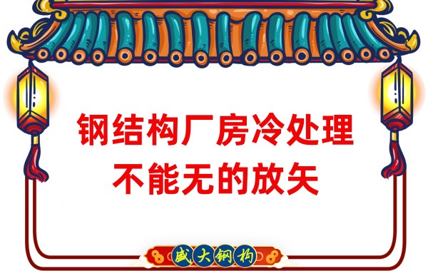 鋼結構廠房廠家:鋼結構廠房冷處理不能無的放矢