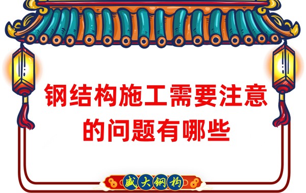 山西鋼結構廠家:鋼結構施工需要注意的問題有哪些