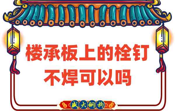 山西樓承板廠家:樓承板上的栓釘不焊可以嗎?
