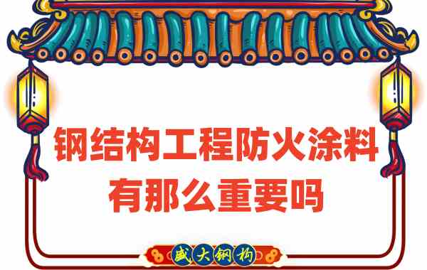 山西鋼結構:鋼結構工程防火涂料有那么重要嗎?