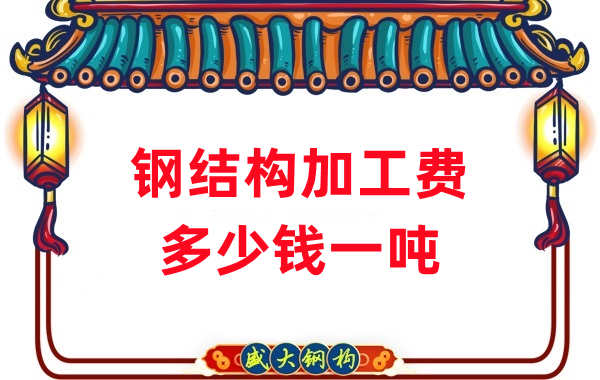 山西鋼結構廠家:鋼結構加工費多少錢一噸