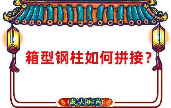 山西鋼結構加工廠:箱型鋼柱如何拼接?