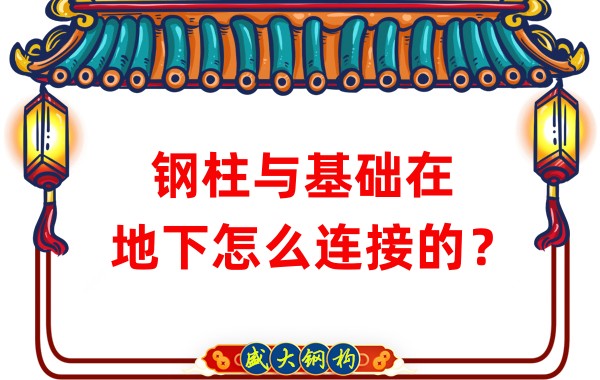 山西鋼結構加工:鋼柱與基礎在地下怎么連接的?
