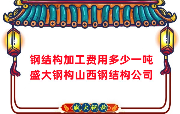 山西鋼結構加工費多少錢一噸
