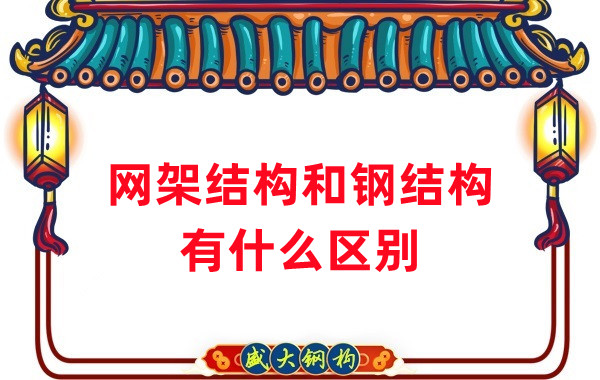 山西鋼結構廠家:網架結構和鋼結構有什么區別